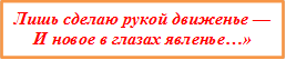 Лишь сделаю рукой движенье —
И новое в глазах явленье…»

