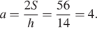 a= дробь: числитель: 2S, знаменатель: h конец дроби = дробь: числитель: 56, знаменатель: 14 конец дроби =4. 