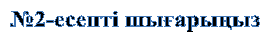 №2-есепті шығарыңыз