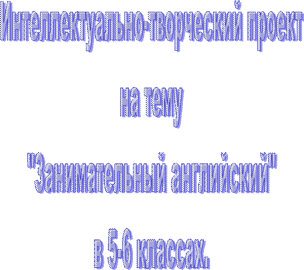 Интеллектуально-творческий проект
на тему
"Занимательный английский"
в 5-6 классах.
