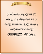 

У одного мужика 26 овец, а у другого на 5 овец меньше. Сколько у них вместе овец?
ОТВЕТ: 47 овец

