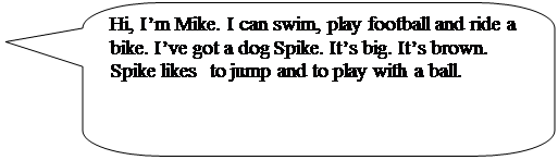 Скругленная прямоугольная выноска: Hi, I’m Mike. I can swim, play football and ride a bike. I’ve got a dog Spike. It’s big. It’s brown. Spike likes  to jump and to play with a ball.