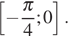  левая квадратная скобка минус дробь: числитель: Пи , знаменатель: 4 конец дроби ;0 правая квадратная скобка .