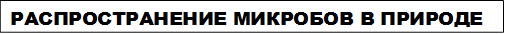 РАСПРОСТРАНЕНИЕ МИКРОБОВ В ПРИРОДЕ