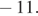  минус 11.