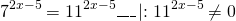 \[{7^{2x - 5}} = {11^{2x - 5}}\_\_\_\left| : \right.{11^{2x - 5}} \ne 0\]