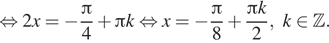  равносильно 2x = минус дробь: числитель: Пи , знаменатель: 4 конец дроби плюс Пи k равносильно x = минус дробь: числитель: Пи , знаменатель: 8 конец дроби плюс дробь: числитель: Пи k, знаменатель: 2 конец дроби , k принадлежит Z .