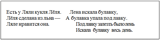 Надпись: Есть у Ляли кукля Лёля.       Лена искала булавку,
Лёля сделана из льна —     А булавка упала под лавку.
Ляле нравится она.	Под лавку залезть было лень
Искала булавку весь день.
