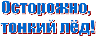 Осторожно,
 тонкий лёд!