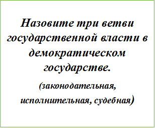Назовите три ветви государственной власти в демократическом государстве.
(законодательная, исполнительная, судебная)
