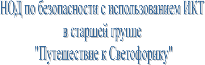 НОД по безопасности с использованием ИКТ
в старшей группе
 "Путешествие к Светофорику"