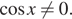 косинус x не равно 0.