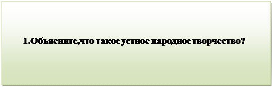 Надпись:        1.Объясните,что такое устное народное творчество?

