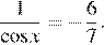  дробь: числитель: 1, знаменатель: косинус x конец дроби = минус дробь: числитель: 6, знаменатель: 7 конец дроби .