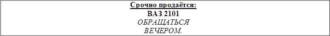 Срочно продаётся: ВАЗ 2101
ОБРАЩАТЬСЯ ВЕЧЕРОМ.
По телефону: 12-34-56
