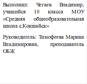 Выполнил: Чегаев Владимир, учащийся 10 класса МОУ «Средняя общеобразовательная школа с.Кокшайск»
Руководитель: Тимофеева Марина Владимировна, преподаватель ОБЖ
