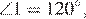 \angle 1 = 120 градусов,