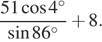  дробь, числитель — 51 косинус 4 в степени \circ , знаменатель — синус 86 в степени \circ плюс 8.