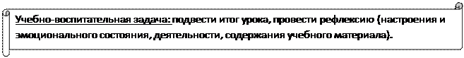 Горизонтальный свиток: Учебно-воспитательная задача: подвести итог урока, провести рефлексию (настроения и эмоционального состояния, деятельности, содержания учебного материала).