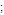 ;