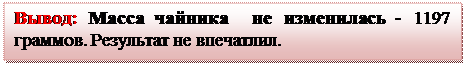 Надпись: Вывод: Масса чайника  не изменилась - 1197 граммов. Результат не впечатлил.

