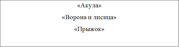 «Акула»
«Ворона и лисица»
«Прыжок»

