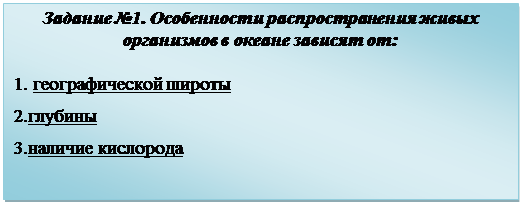 Надпись: Задание №1. Особенности распространения живых организмов в океане зависят от:

1. географической широты
2.глубины
3.наличие кислорода

