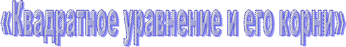 «Квадратное уравнение и его корни»