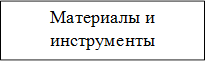 Материалы и инструменты
Материалы и инструменты
