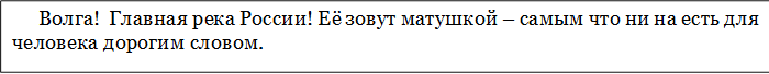Волга!  Главная река России! Её зовут матушкой – самым что ни на есть для человека дорогим словом. 