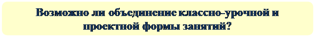 Скругленный прямоугольник: Возможно ли объединение классно-урочной и проектной формы занятий?


