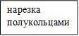 нарезка полукольцами 

