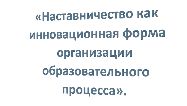 «Наставничество как инновационная форма организации образовательного процесса».