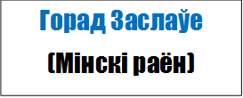 Горад Заслаўе
(Мінскі раён)
