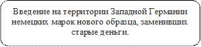 Введение на территории Западной Германии немецких марок нового образца, заменивших старые деньги.
1.	



