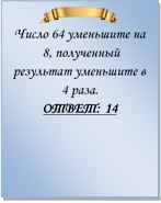  
Число 64 уменьшите на 8, полученный результат уменьшите в 4 раза.
ОТВЕТ: 14

