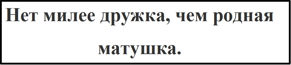 Нет милее дружка, чем родная матушка.

