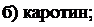 Надпись: б) каротин; 