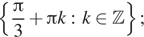 Описание:  левая фигурная скобка дробь: числитель: Пи , знаменатель: 3 конец дроби плюс Пи k:k принадлежит Z правая фигурная скобка ; 