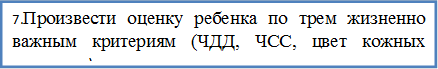 7.Произвести оценку ребенка по трем жизненно важным критериям (ЧДД, ЧСС, цвет кожных покровов)