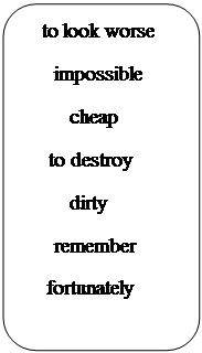 Скругленный прямоугольник:     to look worse   
      impossible  
         cheap
     to destroy  
         dirty   
      remember  
     fortunately
