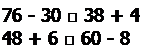 Надпись: 76 - 30 □ 38 + 4 
48 + 6 □ 60 - 8
