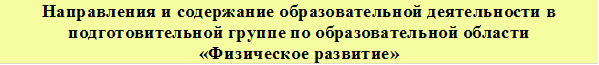 Направления и содержание образовательной деятельности в подготовительной группе по образовательной области
«Физическое развитие»
