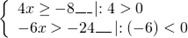 \[\left\{ \begin{array}{l} 4x \ge - 8\_\_\_\left| {:4 > 0} \right.\\ - 6x > - 24\_\_\_\left| {:( - 6) < 0} \right. \end{array} \right.\]