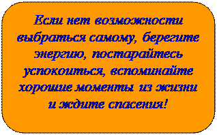 Скругленный прямоугольник: Если нет возможности выбраться самому, берегите энергию, постарайтесь успокоиться, вспоминайте хорошие моменты из жизни и ждите спасения!