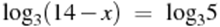 {{\log }_{3}}(14-x)~=~{{\log }_{3}}5
