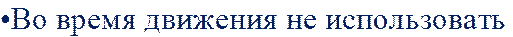 •Во время движения не использовать 