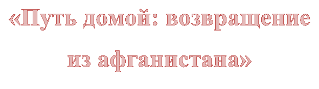 «Путь домой: возвращение из афганистана»