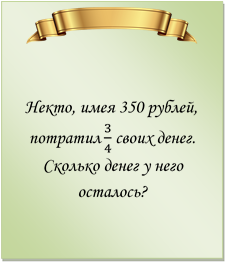  

Некто, имея 350 рублей, потратил 3/4 своих денег. Сколько денег у него осталось?
