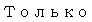 Text Box: Только 
